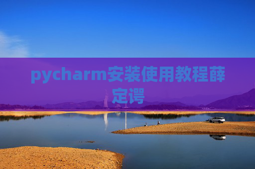 pycharm安装使用教程薛定谔 pycharm安装使用教程薛定谔
